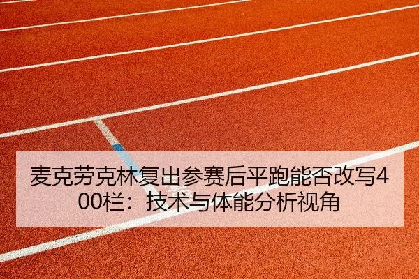麦克劳克林复出参赛后平跑能否改写400栏：技术与体能分析视角