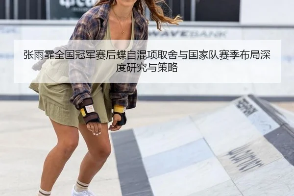 张雨霏全国冠军赛后蝶自混项取舍与国家队赛季布局深度研究与策略