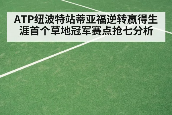 ATP纽波特站蒂亚福逆转赢得生涯首个草地冠军赛点抢七分析