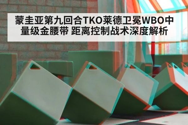 蒙圭亚第九回合TKO莱德卫冕WBO中量级金腰带 距离控制战术深度解析