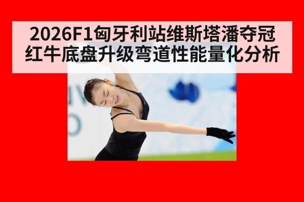 2026F1匈牙利站维斯塔潘夺冠红牛底盘升级弯道性能量化分析