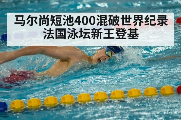 马尔尚短池400混破世界纪录 法国泳坛新王登基