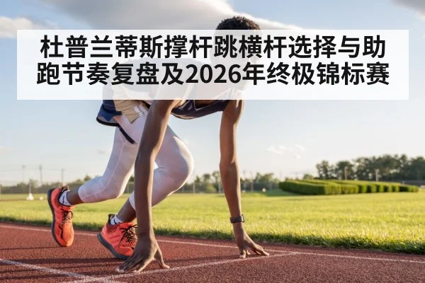 杜普兰蒂斯撑杆跳横杆选择与助跑节奏复盘及2026年终极锦标赛