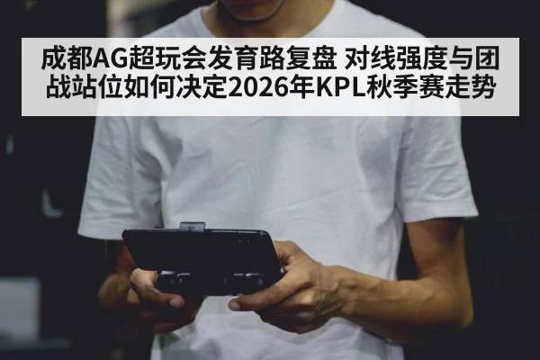 成都AG超玩会发育路复盘 对线强度与团战站位如何决定2026年KPL秋季赛走势