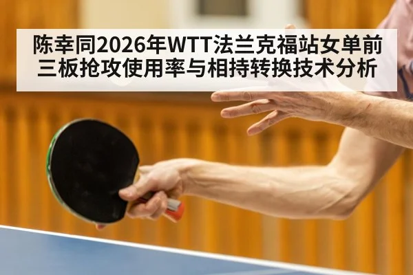 陈幸同2026年WTT法兰克福站女单前三板抢攻使用率与相持转换技术分析
