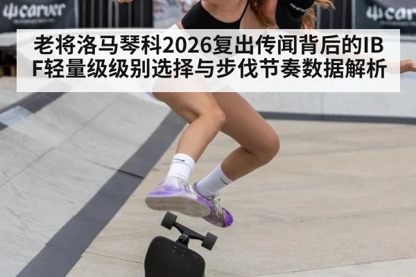 老将洛马琴科2026复出传闻背后的IBF轻量级级别选择与步伐节奏数据解析