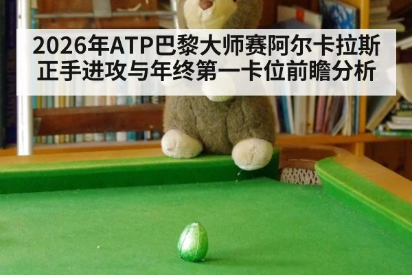 2026年ATP巴黎大师赛阿尔卡拉斯正手进攻与年终第一卡位前瞻分析