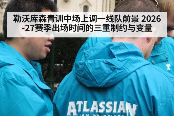 勒沃库森青训中场上调一线队前景 2026-27赛季出场时间的三重制约与变量
